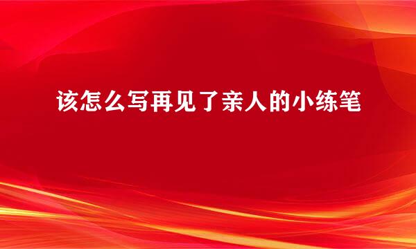 该怎么写再见了亲人的小练笔