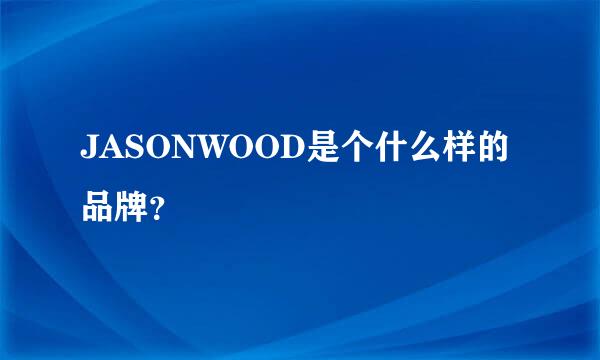 JASONWOOD是个什么样的品牌？