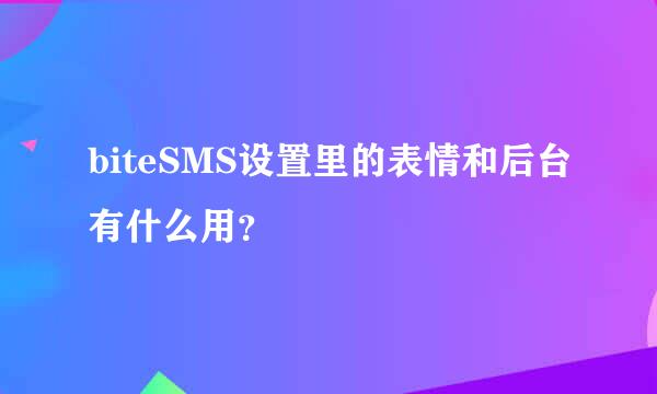 biteSMS设置里的表情和后台有什么用？