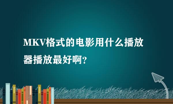 MKV格式的电影用什么播放器播放最好啊？