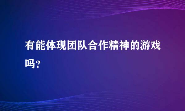 有能体现团队合作精神的游戏吗？