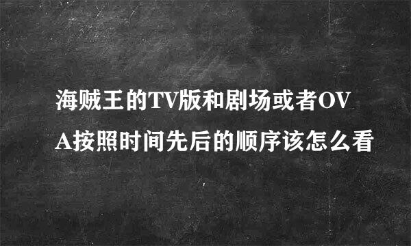 海贼王的TV版和剧场或者OVA按照时间先后的顺序该怎么看