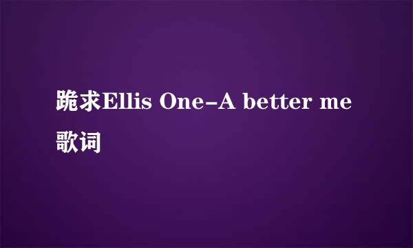 跪求Ellis One-A better me歌词