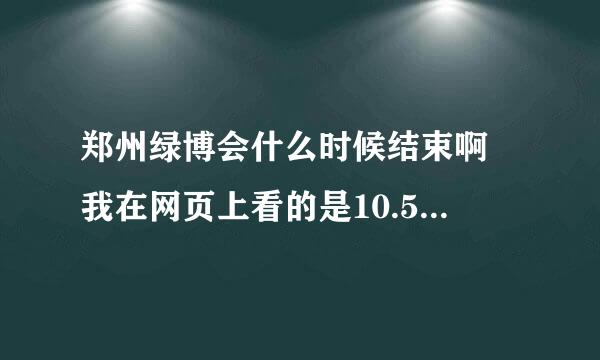 郑州绿博会什么时候结束啊 我在网页上看的是10.5号结束，是么？