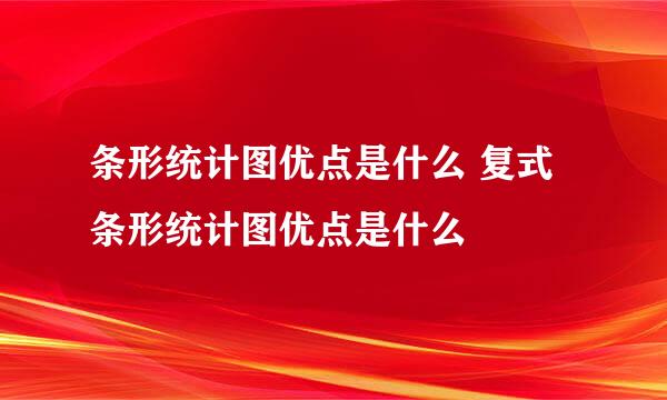 条形统计图优点是什么 复式条形统计图优点是什么