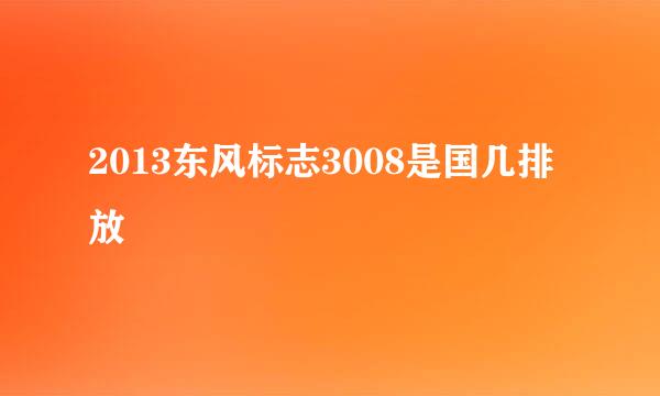 2013东风标志3008是国几排放