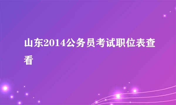 山东2014公务员考试职位表查看