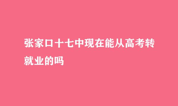 张家口十七中现在能从高考转就业的吗