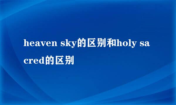 heaven sky的区别和holy sacred的区别