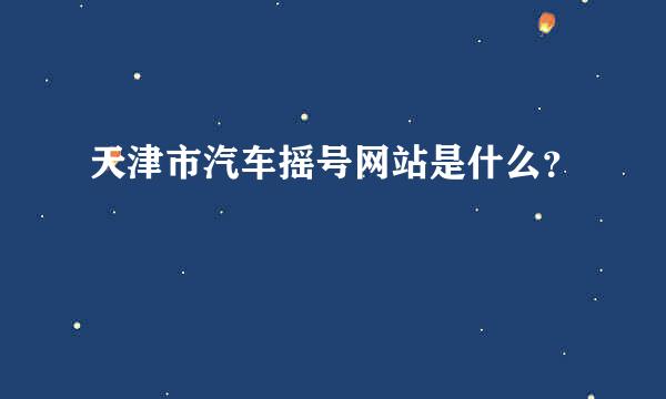 天津市汽车摇号网站是什么？