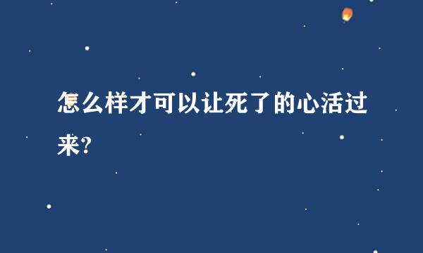 怎么样才可以让死了的心活过来?