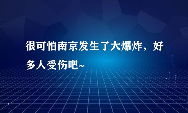 很可怕南京发生了大爆炸，好多人受伤吧~