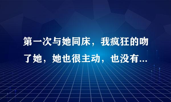 第一次与她同床，我疯狂的吻了她，她也很主动，也没有拒绝，之后我便睡觉了，没有做其他的事，但是在她的心里，她对我的认识变了吗？我很爱她。