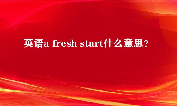 英语a fresh start什么意思？