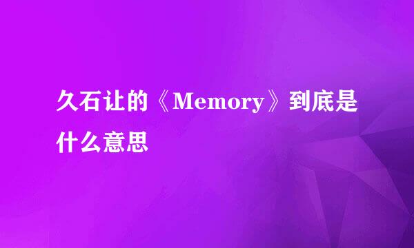 久石让的《Memory》到底是什么意思