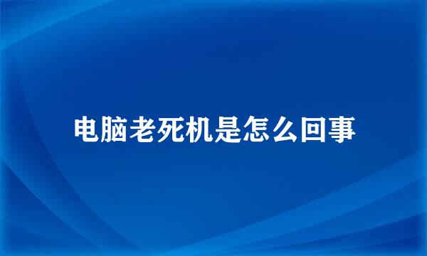 电脑老死机是怎么回事