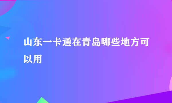 山东一卡通在青岛哪些地方可以用