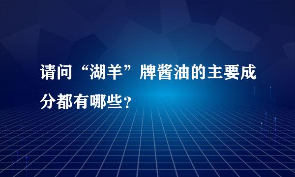 请问“湖羊”牌酱油的主要成分都有哪些？