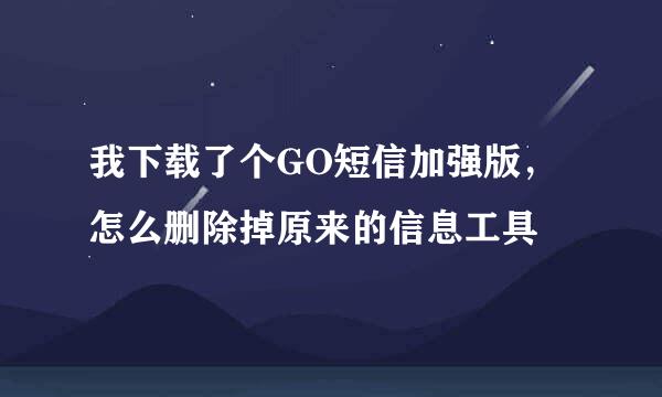 我下载了个GO短信加强版，怎么删除掉原来的信息工具