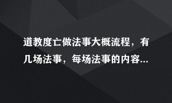 道教度亡做法事大概流程，有几场法事，每场法事的内容，越详细越好。