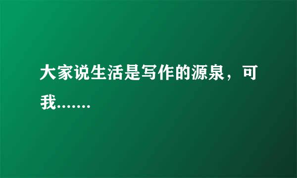 大家说生活是写作的源泉，可我.......