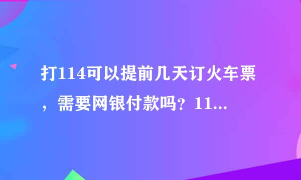 打114可以提前几天订火车票，需要网银付款吗？114是多少钱一分钟