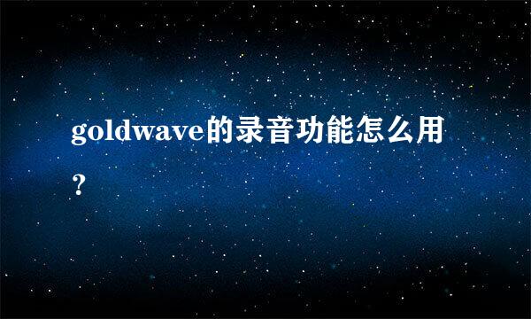 goldwave的录音功能怎么用？