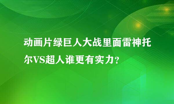 动画片绿巨人大战里面雷神托尔VS超人谁更有实力？