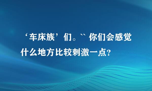 ‘车床族’们。`` 你们会感觉什么地方比较刺激一点？