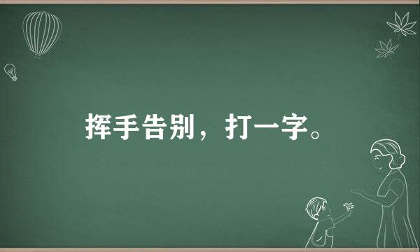 挥手告别，打一字。