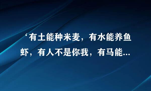 ‘有土能种米麦，有水能养鱼虾，有人不是你我，有马能行天下。’猜一字