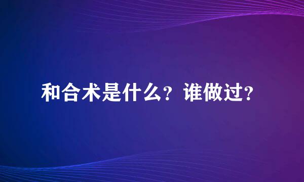 和合术是什么？谁做过？