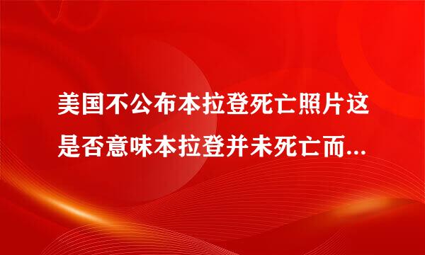 美国不公布本拉登死亡照片这是否意味本拉登并未死亡而美国向掩盖弥彰？