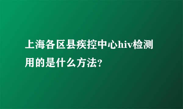 上海各区县疾控中心hiv检测用的是什么方法？