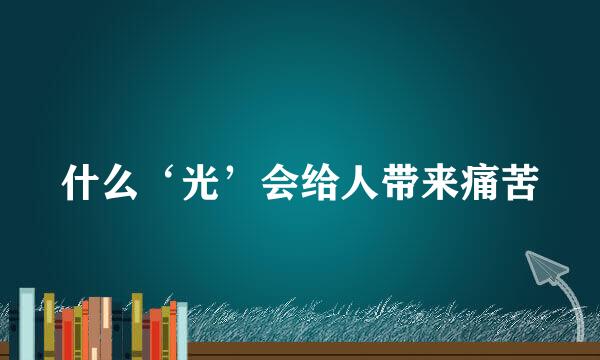 什么‘光’会给人带来痛苦