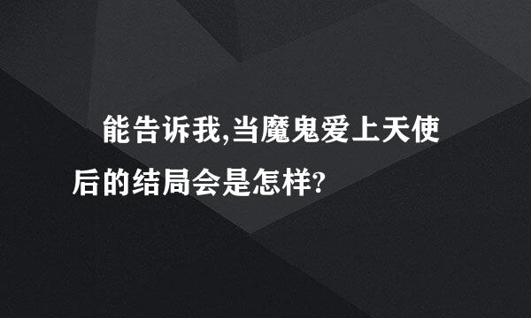 誰能告诉我,当魔鬼爱上天使后的结局会是怎样?