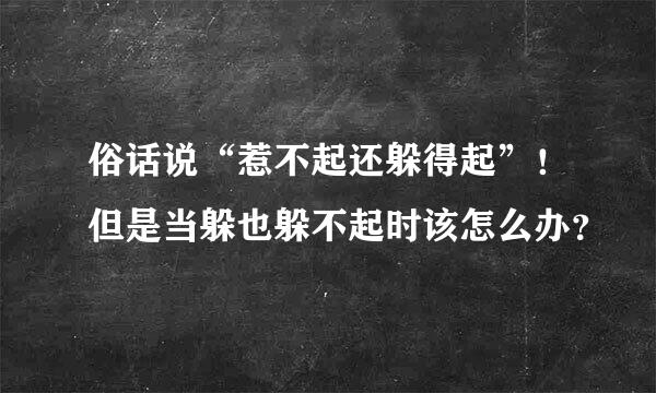 俗话说“惹不起还躲得起”！但是当躲也躲不起时该怎么办？