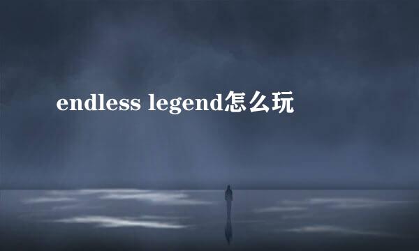 endless legend怎么玩