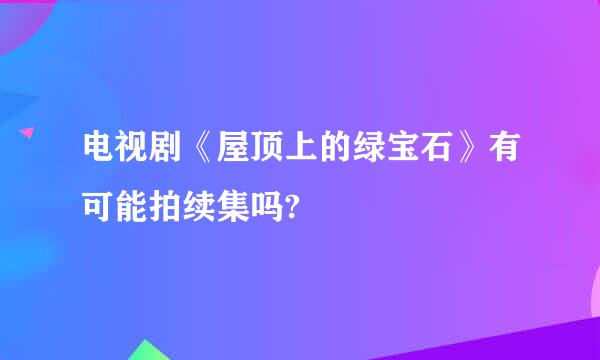 电视剧《屋顶上的绿宝石》有可能拍续集吗?