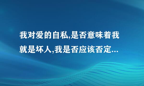 我对爱的自私,是否意味着我就是坏人,我是否应该否定自己的存在?