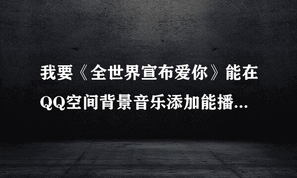 我要《全世界宣布爱你》能在QQ空间背景音乐添加能播放的连接 求高手