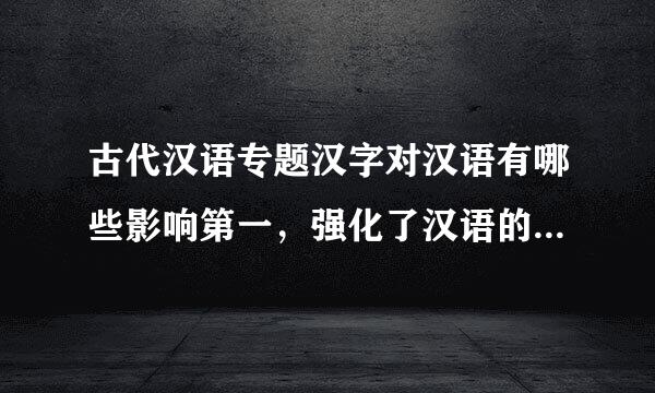 古代汉语专题汉字对汉语有哪些影响第一，强化了汉语的单音节特征