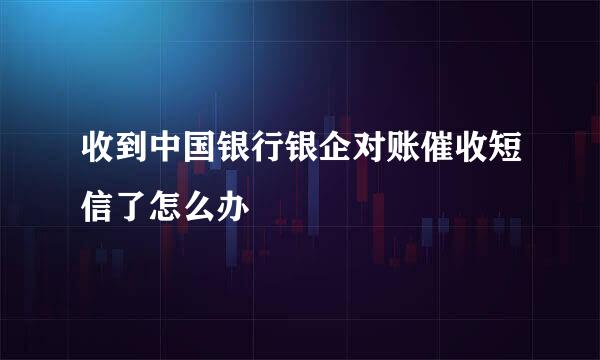 收到中国银行银企对账催收短信了怎么办