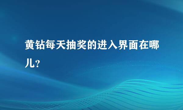 黄钻每天抽奖的进入界面在哪儿？