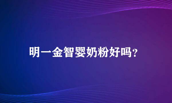 明一金智婴奶粉好吗？