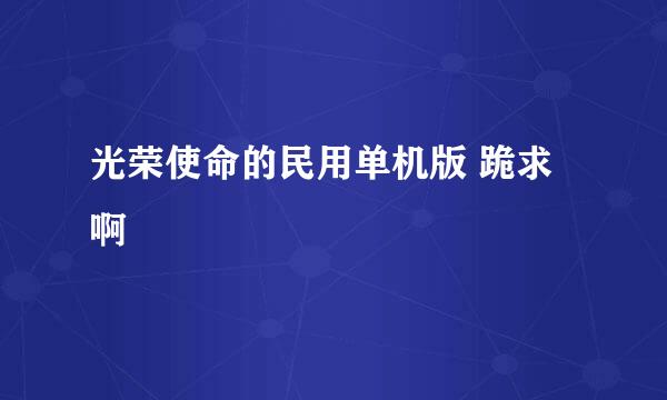 光荣使命的民用单机版 跪求啊