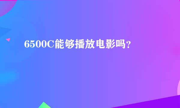 6500C能够播放电影吗？