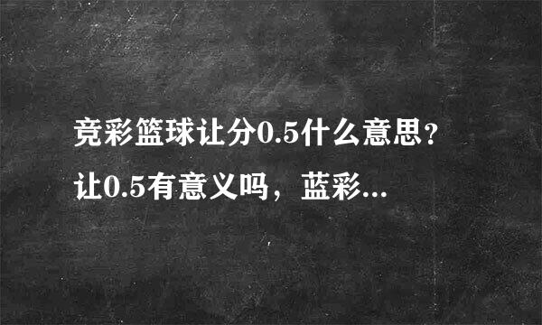 竞彩篮球让分0.5什么意思？让0.5有意义吗，蓝彩又不是足彩不算加时