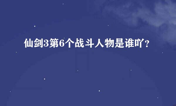 仙剑3第6个战斗人物是谁吖？