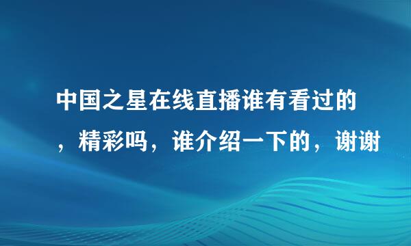 中国之星在线直播谁有看过的，精彩吗，谁介绍一下的，谢谢